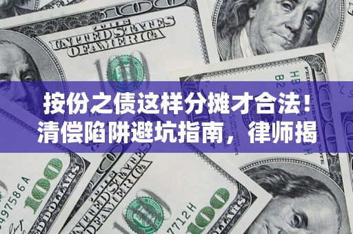 北京按份之债这样分摊才合法！清偿陷阱避坑指南，律师揭秘关键条款