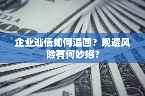 北京企业逃债如何追回？规避风险有何妙招？