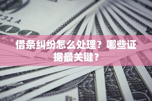 北京借条纠纷怎么处理？哪些证据最关键？