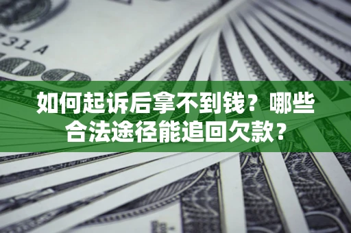 北京如何起诉后拿不到钱？哪些合法途径能追回欠款？