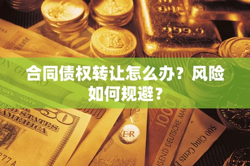北京合同债权转让怎么办？风险如何规避？