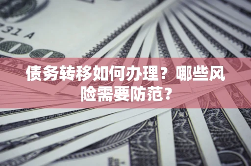 北京债务转移如何办理？哪些风险需要防范？