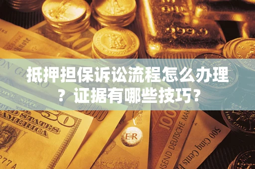 北京抵押担保诉讼流程怎么办理？证据有哪些技巧？