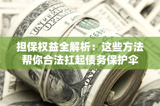北京担保权益全解析：这些方法帮你合法扛起债务保护伞
