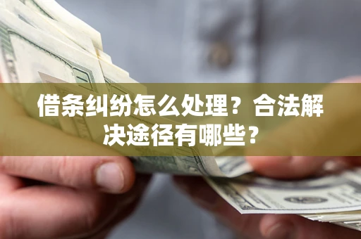 北京借条纠纷怎么处理？合法解决途径有哪些？