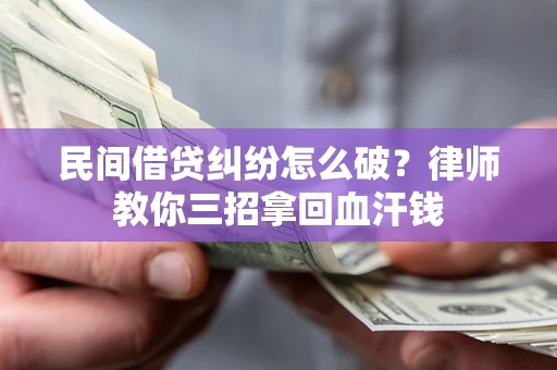 北京民间借贷纠纷怎么破？律师教你三招拿回血汗钱