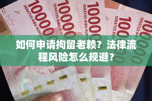 北京如何申请拘留老赖？法律流程风险怎么规避？