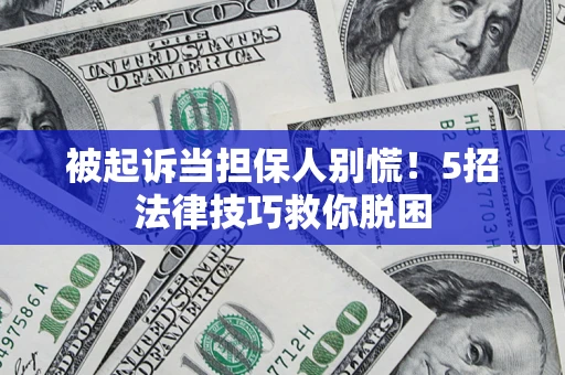 北京被起诉当担保人别慌！5招法律技巧救你脱困