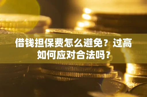 北京借钱担保费怎么避免？过高如何应对合法吗？
