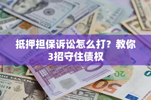 北京抵押担保诉讼怎么打？教你3招守住债权
