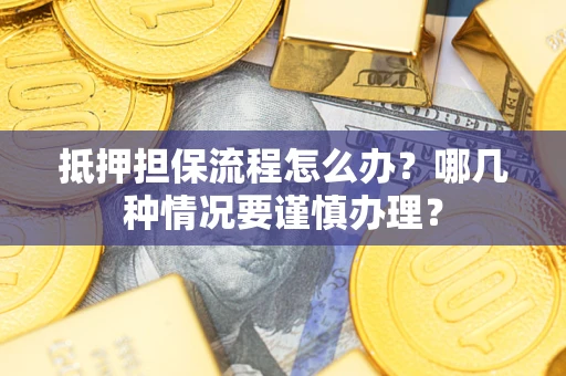 北京抵押担保流程怎么办？哪几种情况要谨慎办理？