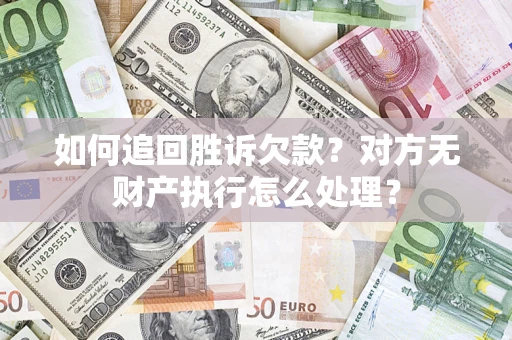 北京如何追回胜诉欠款？对方无财产执行怎么处理？