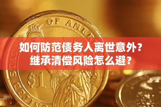 北京如何防范债务人离世意外？继承清偿风险怎么避？