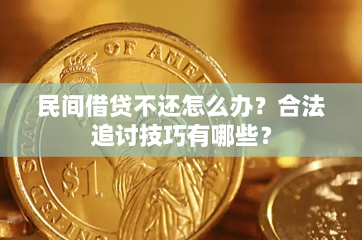 北京民间借贷不还怎么办？合法追讨技巧有哪些？