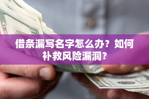 北京借条漏写名字怎么办？如何补救风险漏洞？