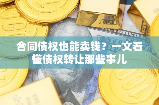 北京合同债权也能卖钱？一文看懂债权转让那些事儿