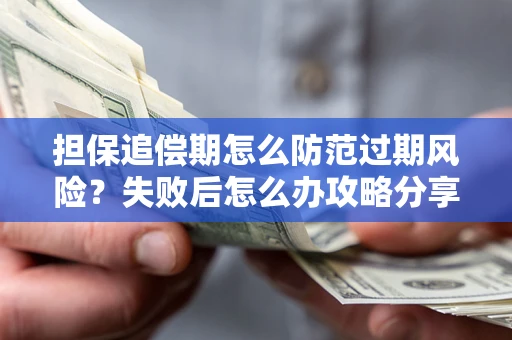 北京担保追偿期怎么防范过期风险？失败后怎么办攻略分享