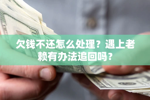 北京欠钱不还怎么处理？遇上老赖有办法追回吗？