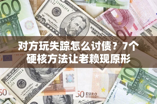 北京对方玩失踪怎么讨债？7个硬核方法让老赖现原形