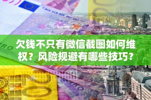 北京欠钱不只有微信截图如何维权？风险规避有哪些技巧？