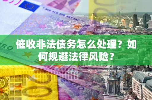 北京催收非法债务怎么处理？如何规避法律风险？