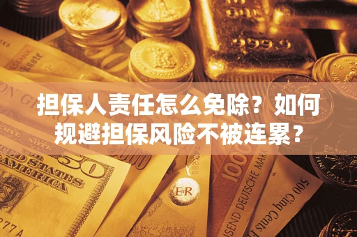 北京担保人责任怎么免除？如何规避担保风险不被连累？