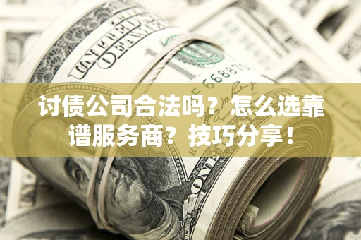 北京讨债公司合法吗？怎么选靠谱服务商？技巧分享！