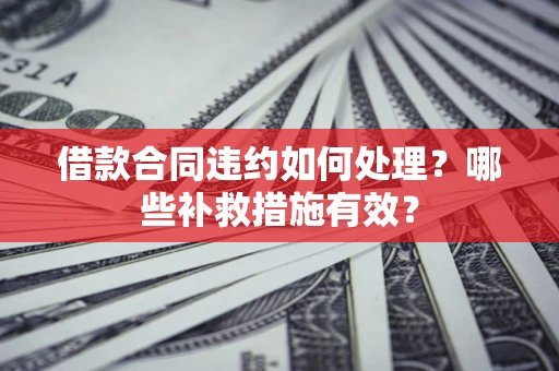 北京借款合同违约如何处理？哪些补救措施有效？