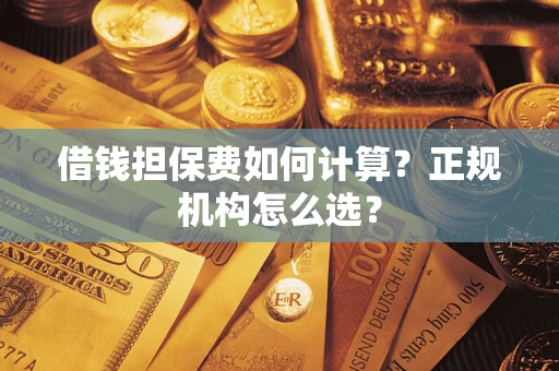 北京借钱担保费如何计算？正规机构怎么选？