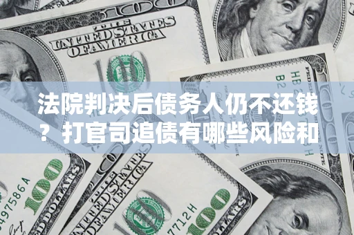 北京法院判决后债务人仍不还钱？打官司追债有哪些风险和技巧？