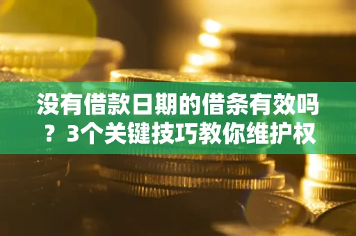 北京没有借款日期的借条有效吗？3个关键技巧教你维护权益