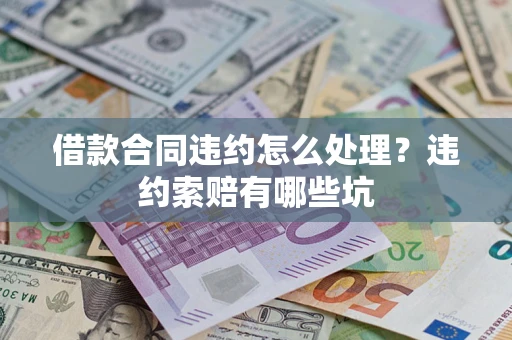 北京借款合同违约怎么处理？违约索赔有哪些坑