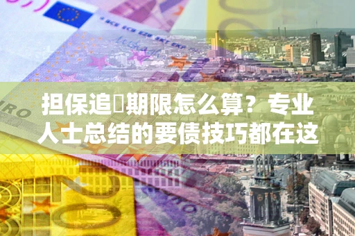 北京担保追償期限怎么算？专业人士总结的要债技巧都在这里了