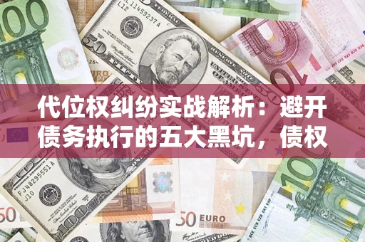 北京代位权纠纷实战解析：避开债务执行的五大黑坑，债权人必看指南