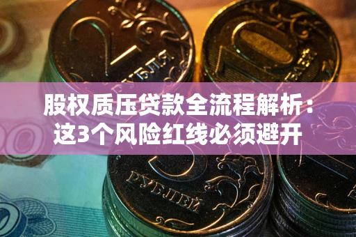 北京股权质压贷款全流程解析：这3个风险红线必须避开