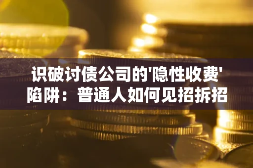 北京识破讨债公司的'隐性收费'陷阱：普通人如何见招拆招？