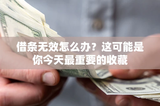 北京借条无效怎么办？这可能是你今天最重要的收藏