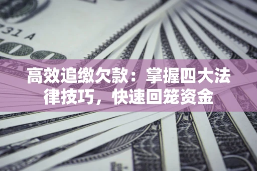 北京高效追缴欠款：掌握四大法律技巧，快速回笼资金