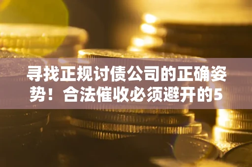北京寻找正规讨债公司的正确姿势！合法催收必须避开的5大雷区