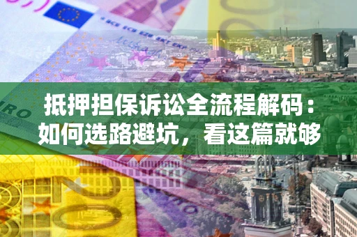 北京抵押担保诉讼全流程解码：如何选路避坑，看这篇就够了