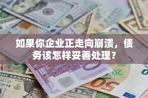 北京如果你企业正走向崩溃，债务该怎样妥善处理？
