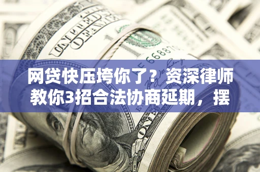 北京网贷快压垮你了？资深律师教你3招合法协商延期，摆脱暴力催收！