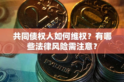 北京共同债权人如何维权？有哪些法律风险需注意？