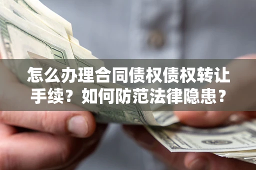 北京怎么办理合同债权债权转让手续？如何防范法律隐患？