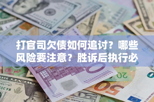 北京打官司欠债如何追讨？哪些风险要注意？胜诉后执行必看！
