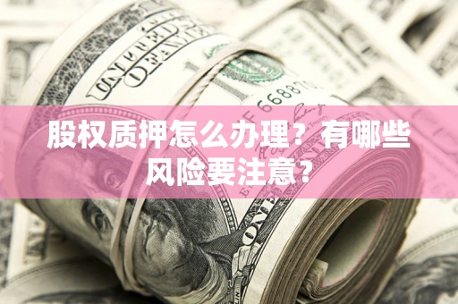 北京股权质押怎么办理？有哪些风险要注意？