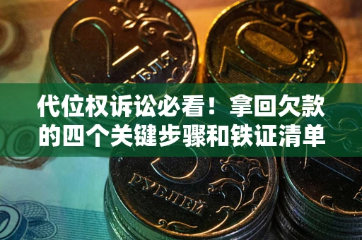 北京代位权诉讼必看!拿回欠款的四个关键步骤和铁证清单 北京代位权诉讼必看!拿回欠款的四个关键步骤和铁证清单