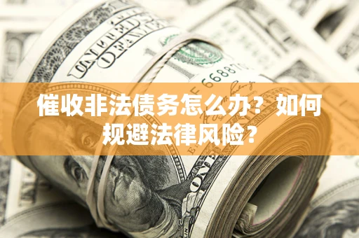 北京催收非法债务怎么办？如何规避法律风险？