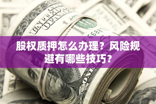 北京股权质押怎么办理？风险规避有哪些技巧？