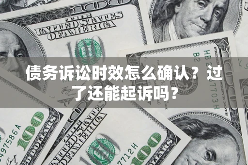 北京债务诉讼时效怎么确认？过了还能起诉吗？